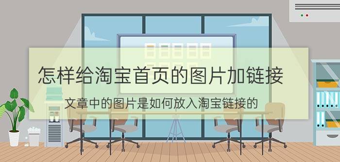 怎样给淘宝首页的图片加链接 文章中的图片是如何放入淘宝链接的？